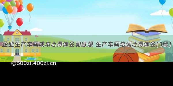 企业生产车间成本心得体会和感想 生产车间培训心得体会(3篇)