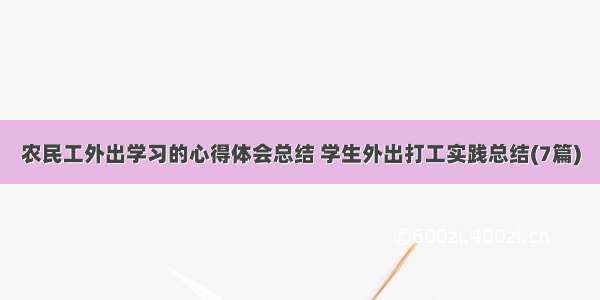 农民工外出学习的心得体会总结 学生外出打工实践总结(7篇)