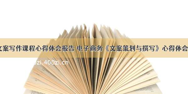 电商文案写作课程心得体会报告 电子商务《文案策划与撰写》心得体会(三篇)