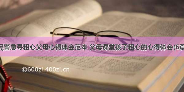 民警急寻粗心父母心得体会范本 父母课堂孩子粗心的心得体会(6篇)