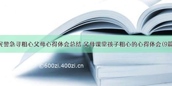 民警急寻粗心父母心得体会总结 父母课堂孩子粗心的心得体会(9篇)