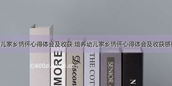 培养幼儿家乡情怀心得体会及收获 培养幼儿家乡情怀心得体会及收获感悟(2篇)