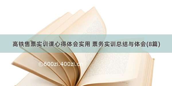 高铁售票实训课心得体会实用 票务实训总结与体会(8篇)