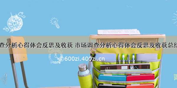 市场调查分析心得体会反思及收获 市场调查分析心得体会反思及收获总结(九篇)