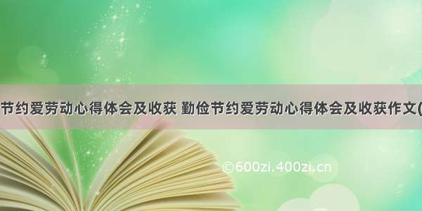 勤俭节约爱劳动心得体会及收获 勤俭节约爱劳动心得体会及收获作文(6篇)