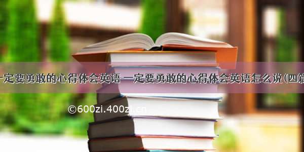 一定要勇敢的心得体会英语 一定要勇敢的心得体会英语怎么说(四篇)