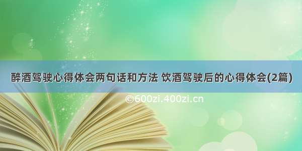 醉酒驾驶心得体会两句话和方法 饮酒驾驶后的心得体会(2篇)