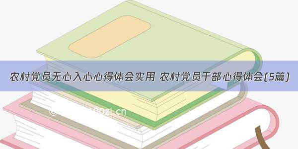 农村党员无心入心心得体会实用 农村党员干部心得体会(5篇)