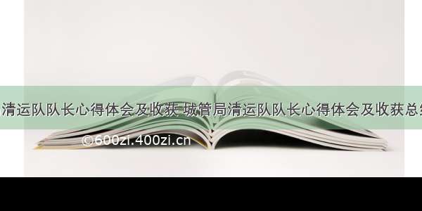 城管局清运队队长心得体会及收获 城管局清运队队长心得体会及收获总结(3篇)