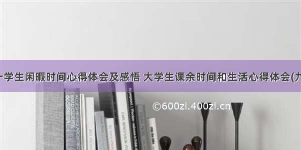 大一学生闲暇时间心得体会及感悟 大学生课余时间和生活心得体会(九篇)