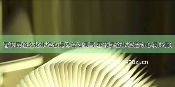 春节民俗文化体验心得体会如何写 春节民俗体验活动心得(5篇)