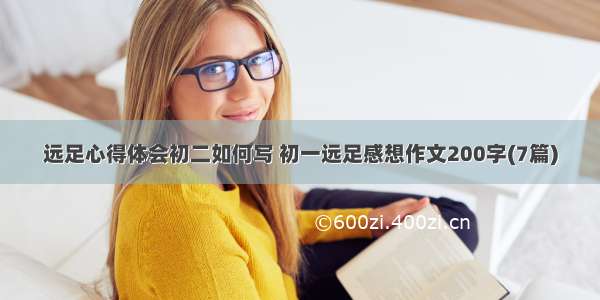 远足心得体会初二如何写 初一远足感想作文200字(7篇)