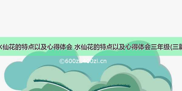 水仙花的特点以及心得体会 水仙花的特点以及心得体会三年级(三篇)