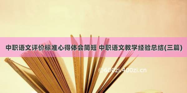 中职语文评价标准心得体会简短 中职语文教学经验总结(三篇)