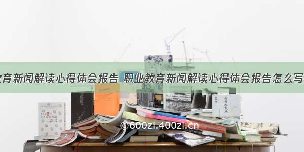 职业教育新闻解读心得体会报告 职业教育新闻解读心得体会报告怎么写(四篇)