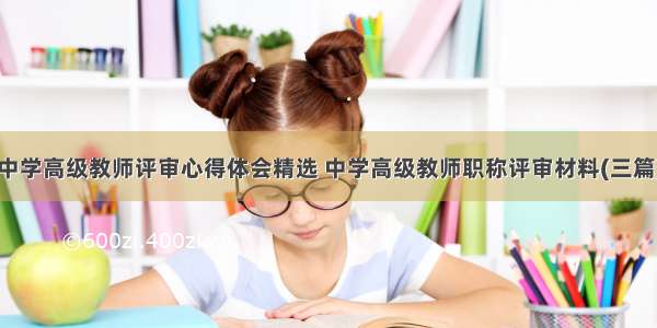 中学高级教师评审心得体会精选 中学高级教师职称评审材料(三篇)