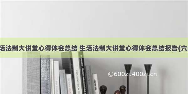 生活法制大讲堂心得体会总结 生活法制大讲堂心得体会总结报告(六篇)