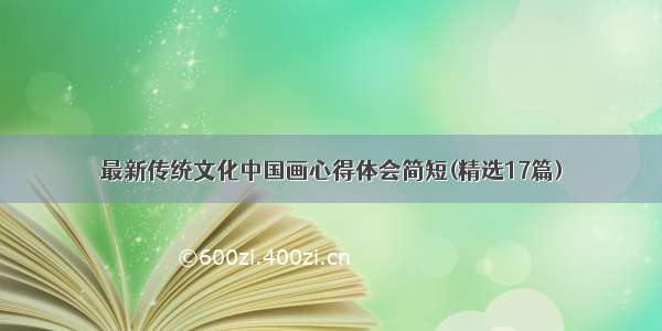 最新传统文化中国画心得体会简短(精选17篇)