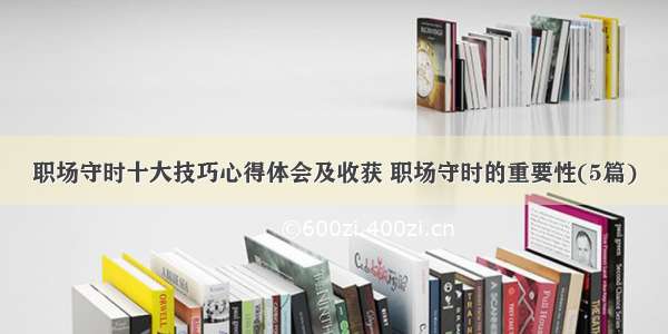 职场守时十大技巧心得体会及收获 职场守时的重要性(5篇)