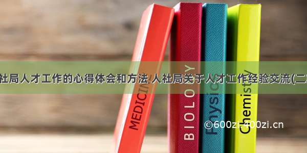 人社局人才工作的心得体会和方法 人社局关于人才工作经验交流(二篇)