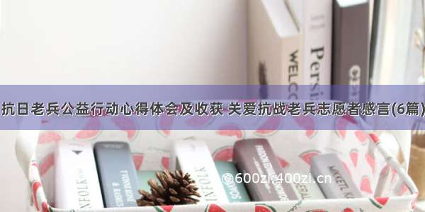 抗日老兵公益行动心得体会及收获 关爱抗战老兵志愿者感言(6篇)