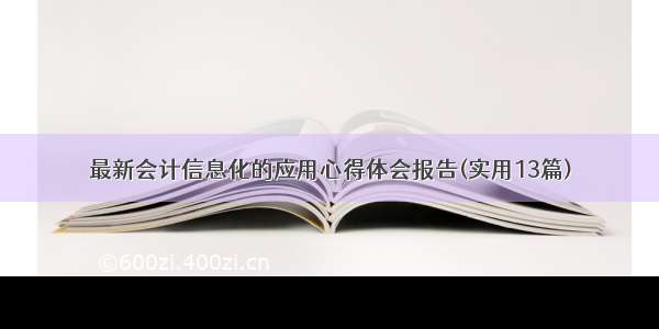 最新会计信息化的应用心得体会报告(实用13篇)