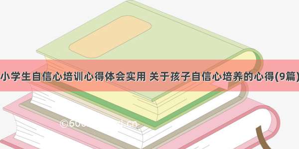 小学生自信心培训心得体会实用 关于孩子自信心培养的心得(9篇)