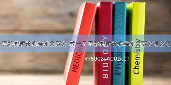 做一个平静的家长心得体会范文 做一个平静的家长心得体会范文怎么写(七篇)