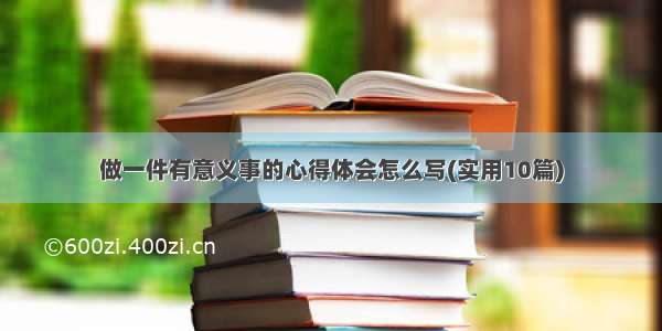 做一件有意义事的心得体会怎么写(实用10篇)