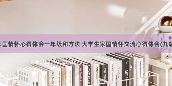 大国情怀心得体会一年级和方法 大学生家国情怀交流心得体会(九篇)