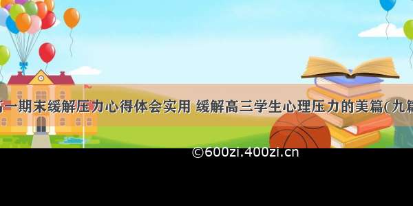 高一期末缓解压力心得体会实用 缓解高三学生心理压力的美篇(九篇)