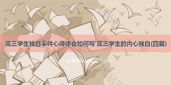 高三学生独白事件心得体会如何写 高三学生的内心独白(四篇)