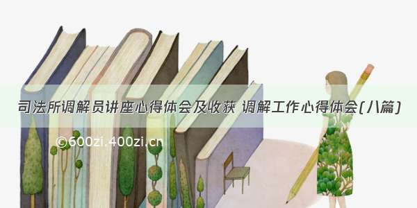 司法所调解员讲座心得体会及收获 调解工作心得体会(八篇)