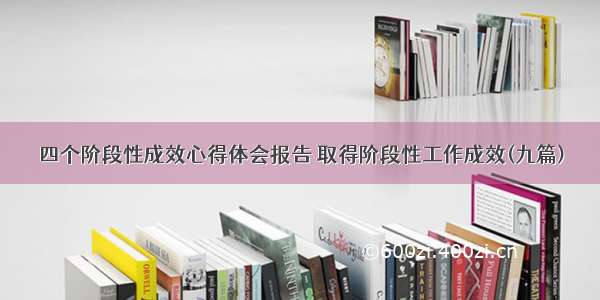 四个阶段性成效心得体会报告 取得阶段性工作成效(九篇)