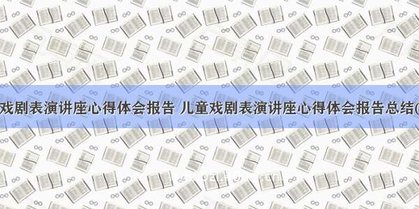 儿童戏剧表演讲座心得体会报告 儿童戏剧表演讲座心得体会报告总结(3篇)