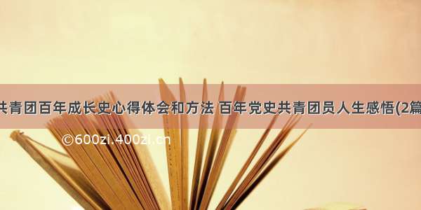 共青团百年成长史心得体会和方法 百年党史共青团员人生感悟(2篇)