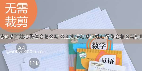 公正执法心系百姓心得体会怎么写 公正执法心系百姓心得体会怎么写标题(六篇)