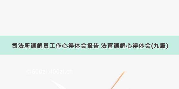 司法所调解员工作心得体会报告 法官调解心得体会(九篇)