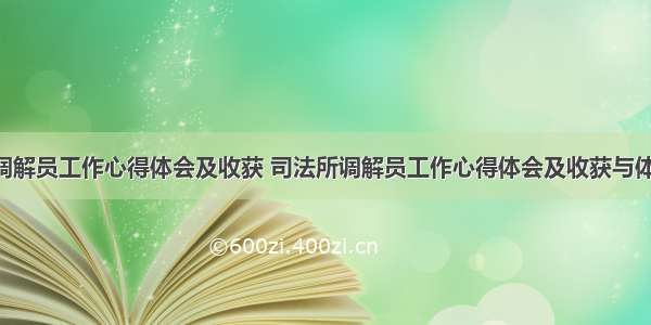 司法所调解员工作心得体会及收获 司法所调解员工作心得体会及收获与体会(4篇)