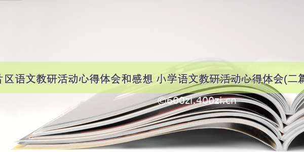 片区语文教研活动心得体会和感想 小学语文教研活动心得体会(二篇)