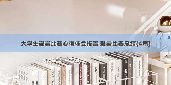 大学生攀岩比赛心得体会报告 攀岩比赛总结(4篇)