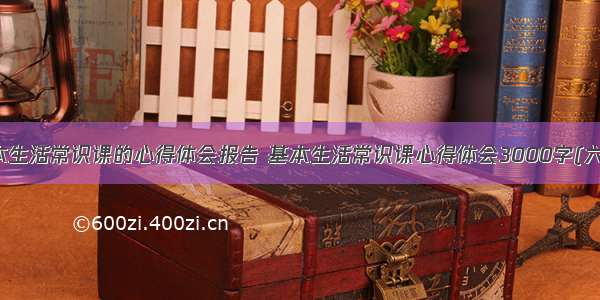 基本生活常识课的心得体会报告 基本生活常识课心得体会3000字(六篇)