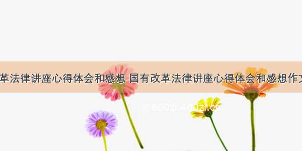 国有改革法律讲座心得体会和感想 国有改革法律讲座心得体会和感想作文(八篇)