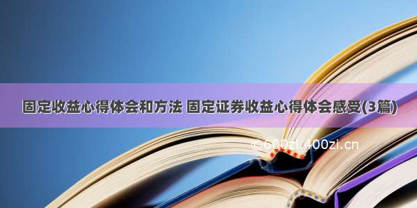 固定收益心得体会和方法 固定证券收益心得体会感受(3篇)