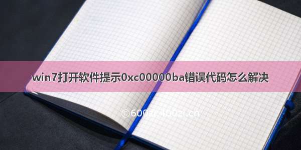 win7打开软件提示0xc00000ba错误代码怎么解决