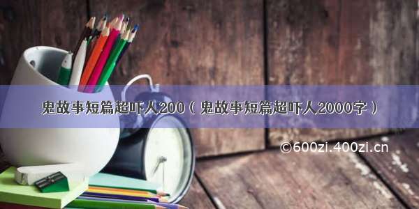 鬼故事短篇超吓人200（鬼故事短篇超吓人2000字）