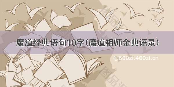 魔道经典语句10字(魔道祖师金典语录)