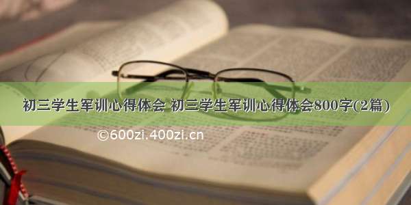 初三学生军训心得体会 初三学生军训心得体会800字(2篇)