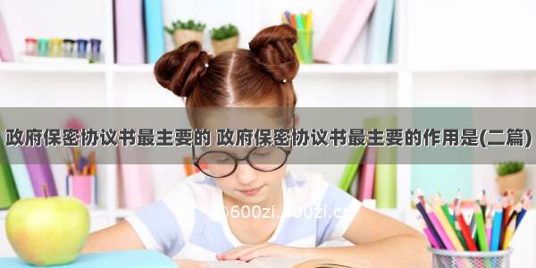 政府保密协议书最主要的 政府保密协议书最主要的作用是(二篇)