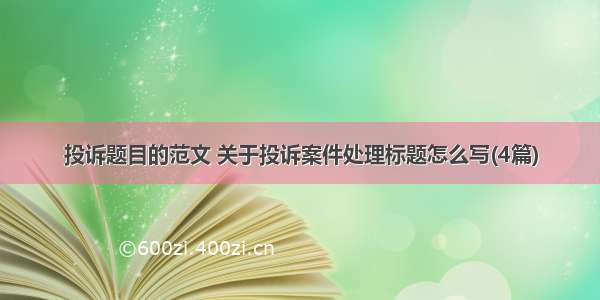 投诉题目的范文 关于投诉案件处理标题怎么写(4篇)